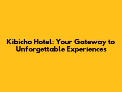 Kibicho Hotel: Your Gateway to Unforgettable Experiences