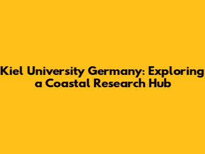 Kiel University Germany: Exploring a Coastal Research Hub