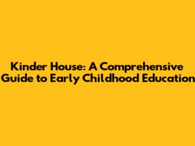 Kinder House: A Comprehensive Guide to Early Childhood Education