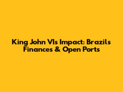 King John VI's Impact: Brazil's Finances & Open Ports
