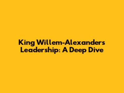 King Willem-Alexander's Leadership: A Deep Dive
