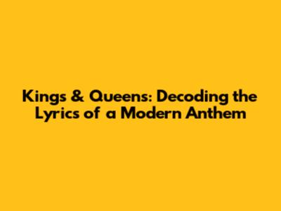 Kings & Queens: Decoding the Lyrics of a Modern Anthem