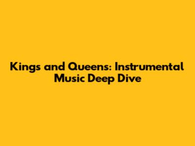 Kings and Queens: Instrumental Music Deep Dive