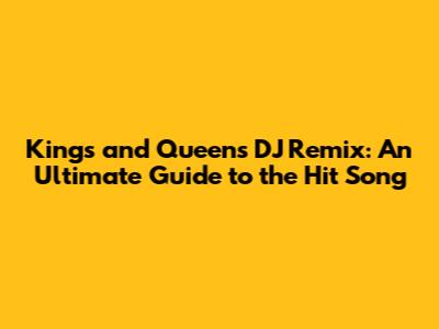 Kings and Queens DJ Remix: An Ultimate Guide to the Hit Song