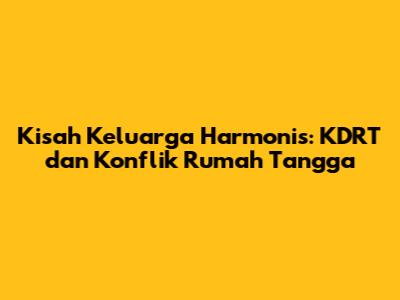 Kisah Keluarga Harmonis: KDRT dan Konflik Rumah Tangga