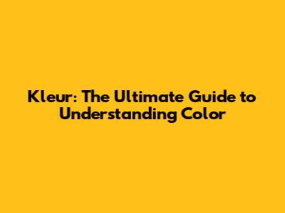 Kleur: The Ultimate Guide to Understanding Color