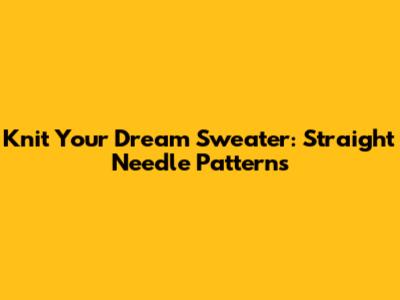 Knit Your Dream Sweater: Straight Needle Patterns