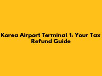 Korea Airport Terminal 1: Your Tax Refund Guide