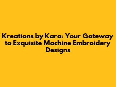 Kreations by Kara: Your Gateway to Exquisite Machine Embroidery Designs