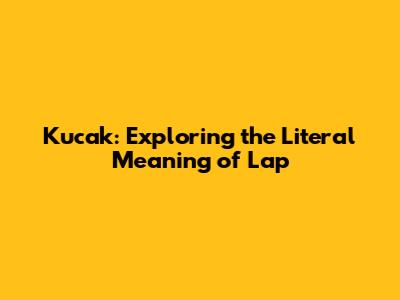 Kucak: Exploring the Literal Meaning of "Lap"