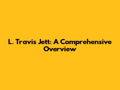 L. Travis Jett: A Comprehensive Overview