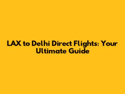 LAX to Delhi Direct Flights: Your Ultimate Guide