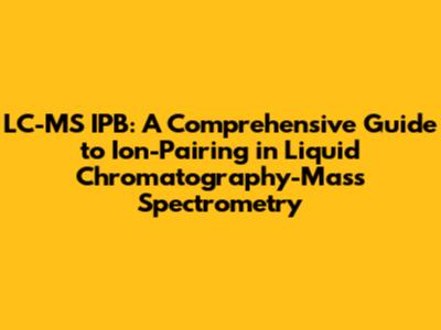 LC-MS IPB: A Comprehensive Guide to Ion-Pairing in Liquid Chromatography-Mass Spectrometry