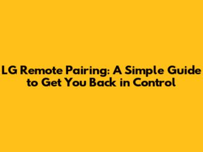 LG Remote Pairing: A Simple Guide to Get You Back in Control