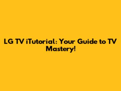 LG TV iTutorial: Your Guide to TV Mastery!