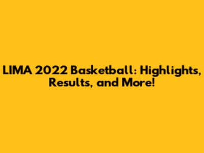 LIMA 2022 Basketball: Highlights, Results, and More!