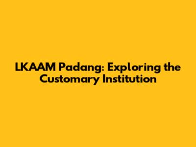 LKAAM Padang: Exploring the Customary Institution