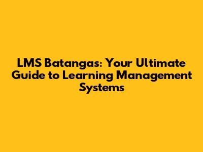 LMS Batangas: Your Ultimate Guide to Learning Management Systems