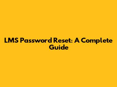 LMS Password Reset: A Complete Guide