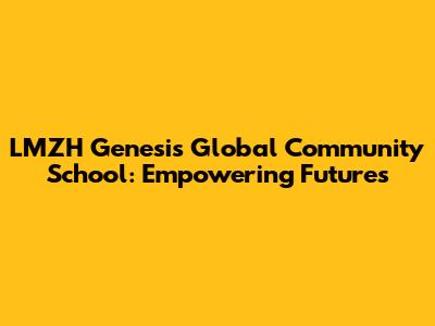 LMZH Genesis Global Community School: Empowering Futures