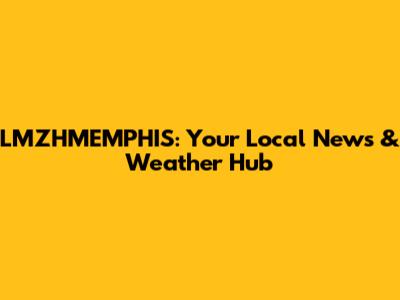 LMZHMEMPHIS: Your Local News & Weather Hub