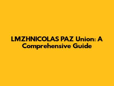 LMZHNICOLAS PAZ Union: A Comprehensive Guide