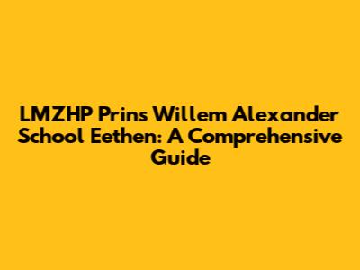 LMZHP Prins Willem Alexander School Eethen: A Comprehensive Guide