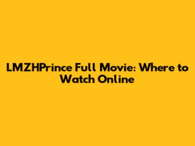 LMZHPrince Full Movie: Where to Watch Online
