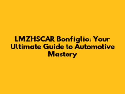 LMZHSCAR Bonfiglio: Your Ultimate Guide to Automotive Mastery