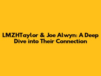 LMZHTaylor & Joe Alwyn: A Deep Dive into Their Connection