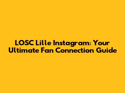 LOSC Lille Instagram: Your Ultimate Fan Connection Guide