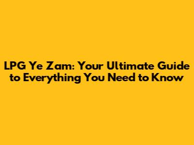LPG Ye Zam: Your Ultimate Guide to Everything You Need to Know