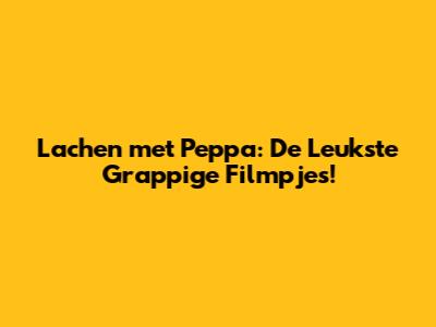 Lachen met Peppa: De Leukste Grappige Filmpjes!