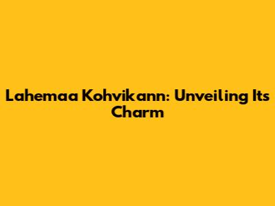 Lahemaa Kohvikann: Unveiling Its Charm