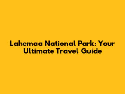 Lahemaa National Park: Your Ultimate Travel Guide