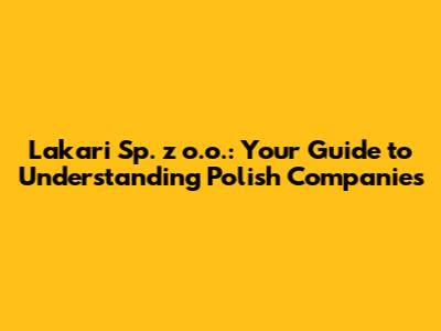 Lakari Sp. z o.o.: Your Guide to Understanding Polish Companies