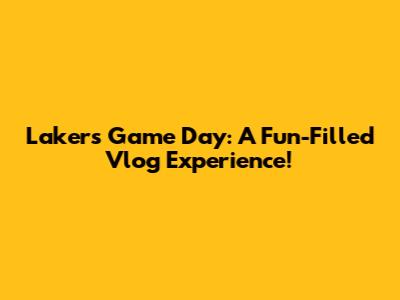 Lakers Game Day: A Fun-Filled Vlog Experience!