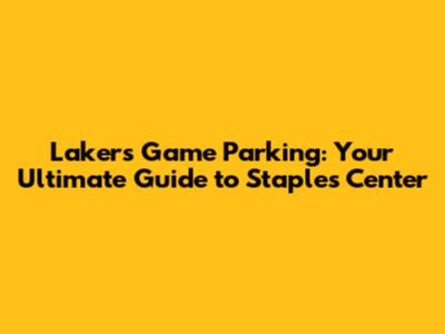 Lakers Game Parking: Your Ultimate Guide to Staples Center