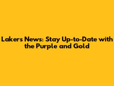 Lakers News: Stay Up-to-Date with the Purple and Gold
