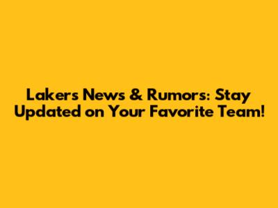 Lakers News & Rumors: Stay Updated on Your Favorite Team!