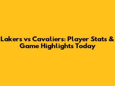Lakers vs Cavaliers: Player Stats & Game Highlights Today