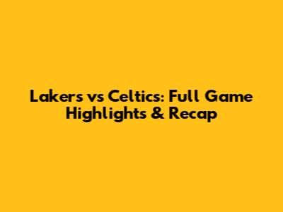Lakers vs Celtics: Full Game Highlights & Recap