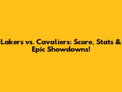 Lakers vs. Cavaliers: Score, Stats & Epic Showdowns!