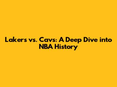 Lakers vs. Cavs: A Deep Dive into NBA History