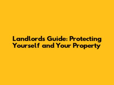 Landlord's Guide: Protecting Yourself and Your Property