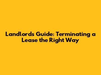 Landlord's Guide: Terminating a Lease the Right Way