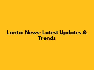 Lantai News: Latest Updates & Trends
