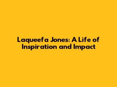 Laqueefa Jones: A Life of Inspiration and Impact