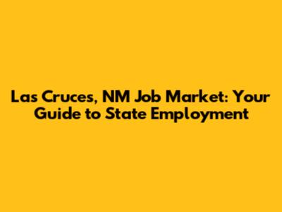Las Cruces, NM Job Market: Your Guide to State Employment