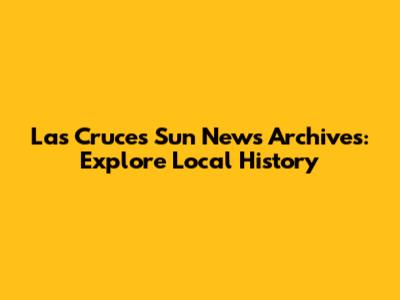 Las Cruces Sun News Archives: Explore Local History